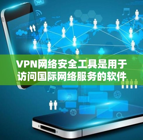 VPN网络安全工具是用于访问国际网络服务的软件，提供多种加密协议和安全功能。以下是详细的分类和推荐