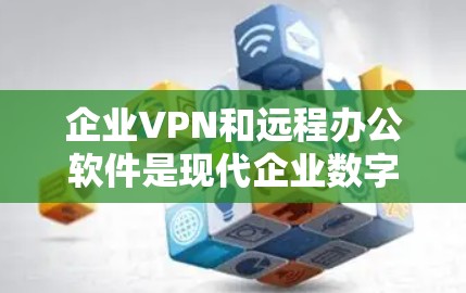 企业VPN和远程办公软件是现代企业数字化转型中不可或缺的工具，能够确保企业内部数据的安全性、高效性，并促进员工之间的协作。以下是一些常见的企业VPN和远程办公软件，以及它们的主要特点