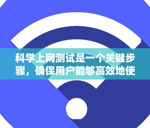 科学上网测试是一个关键步骤,确保用户能够高效地使用科学网站进行学习或实验。以下是一个系统化的方法指南,帮助您轻松进行科学上网速度测试 科学上网测试是一个关键步骤,确保用户能够高效地使用科学网站进行学习或实验。以下是一个系统化的方法指南,帮助您轻松进行科学上网速度测试