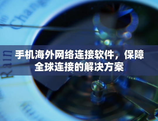 手机海外网络连接软件,保障全球连接的解决方案 手机海外网络连接软件,保障全球连接的解决方案