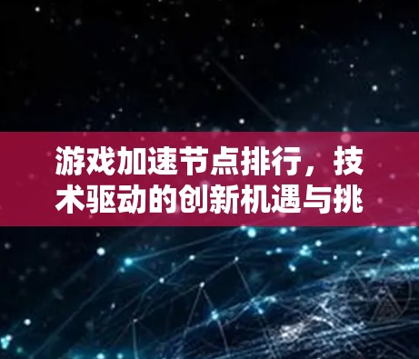 游戏加速节点排行，技术驱动的创新机遇与挑战