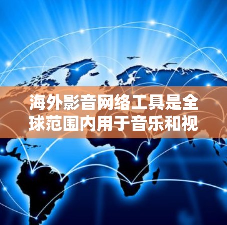 海外影音网络工具是全球范围内用于音乐和视频信息分享、互动、直播等多种功能的网络平台。这些工具在不同国家和地区的存在，使得音乐和视频内容能够更广泛地被展示和连接。以下是关于海外影音网络工具的详细介绍