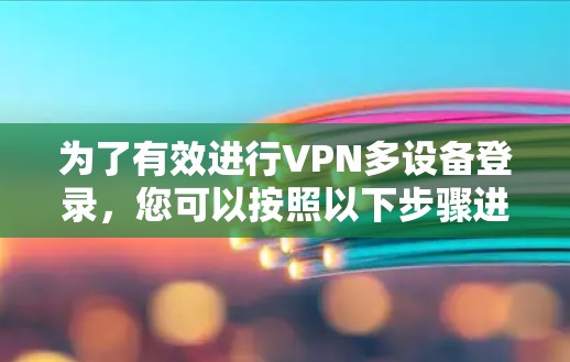 为了有效进行VPN多设备登录，您可以按照以下步骤进行配置和管理