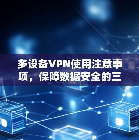 多设备VPN使用注意事项，保障数据安全的三大关键