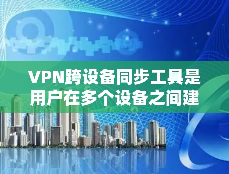 VPN跨设备同步工具是用户在多个设备之间建立和管理VPN连接的工具。以下是使用这些工具的详细步骤