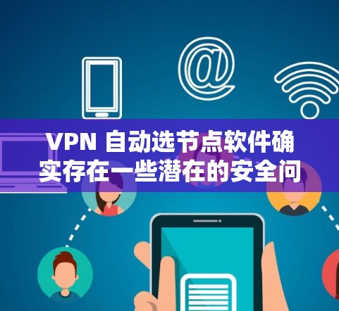 VPN 自动选节点软件确实存在一些潜在的安全问题，这些问题可能导致被恶意软件攻击、配置复杂、安全性较低以及对设备和网络的要求较高。以下是一些具体的问题及相应的解决办法