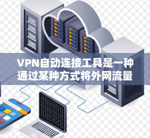 VPN自动连接工具是一种通过某种方式将外网流量连接到国内网络的特殊功能，通常涉及安装或使用一个软件或插件，使其自动连接到特定的VPN。以下是关于如何使用该工具的详细步骤