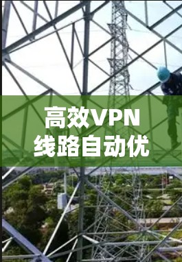 高效VPN线路自动优化，技术与实践