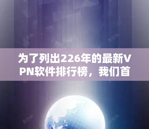 为了列出226年的最新VPN软件排行榜，我们首先需要考虑用户的需求，他们可能需要一个全面的推荐列表，涵盖不同类型和性能的VPN软件，并且希望涵盖主流品牌、多平台支持、安全性和兼容性等关键因素