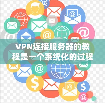 VPN连接服务器的教程是一个系统化的过程，旨在帮助您安全地访问互联网。以下是一个详细且有条理的教程，涵盖选择、配置和使用VPN连接服务器的各个方面