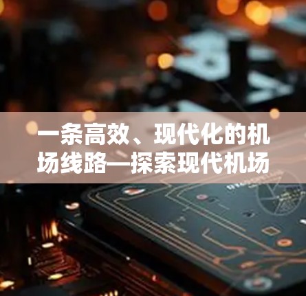 一条高效、现代化的机场线路—探索现代机场技术的未来