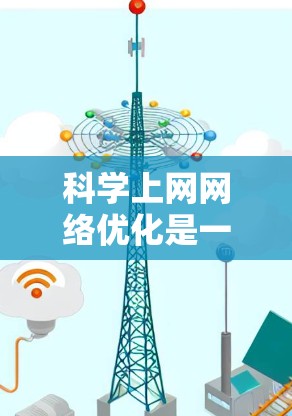 科学上网网络优化是一个综合性的过程，涉及多个方面。以下是一个有条理的优化指南，帮助你提升网络使用体验和安全性