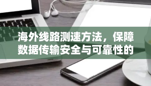 海外线路测速方法，保障数据传输安全与可靠性的重要性