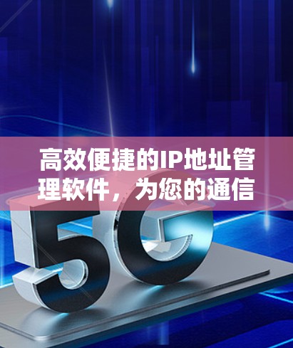 高效便捷的IP地址管理软件，为您的通信保驾护航