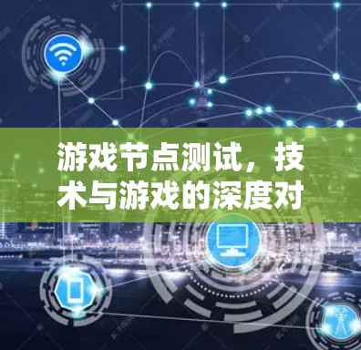 游戏节点测试，技术与游戏的深度对话
