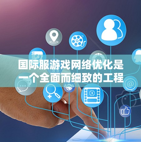 国际服游戏网络优化是一个全面而细致的工程，旨在让全球玩家能够方便、流畅地使用国际服，提升游戏的整体体验。以下是对国际服网络优化的详细分析和建议