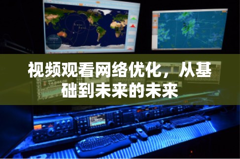 视频观看网络优化，从基础到未来的未来