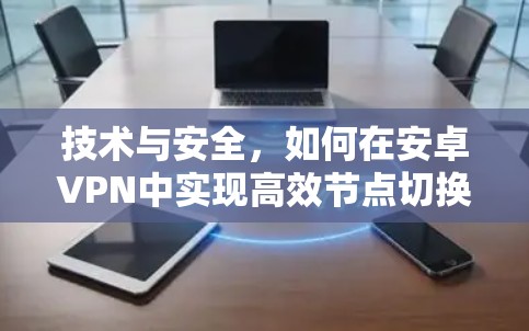 技术与安全，如何在安卓VPN中实现高效节点切换