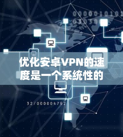 优化安卓VPN的速度是一个系统性的过程，涉及多个方面，以下是一步步的建议