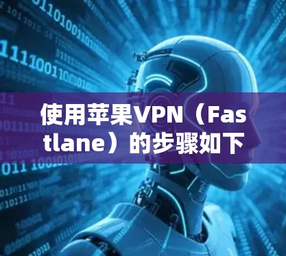 使用苹果VPN(Fastlane)的步骤如下 使用苹果VPN(Fastlane)的步骤如下
