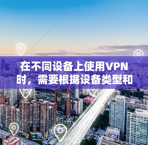 在不同设备上使用VPN时，需要根据设备类型和功能选择合适的配置和服务。以下是针对安卓和苹果设备的详细指南