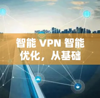 智能 VPN 智能优化，从基础到应用
