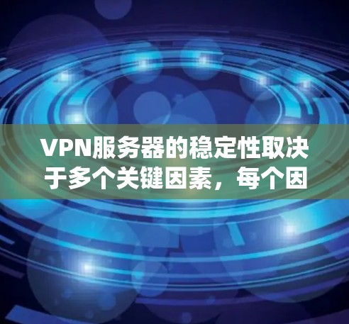 VPN服务器的稳定性取决于多个关键因素，每个因素都发挥着重要作用。以下是对这些因素的系统性总结