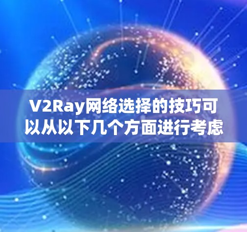 V2Ray网络选择的技巧可以从以下几个方面进行考虑