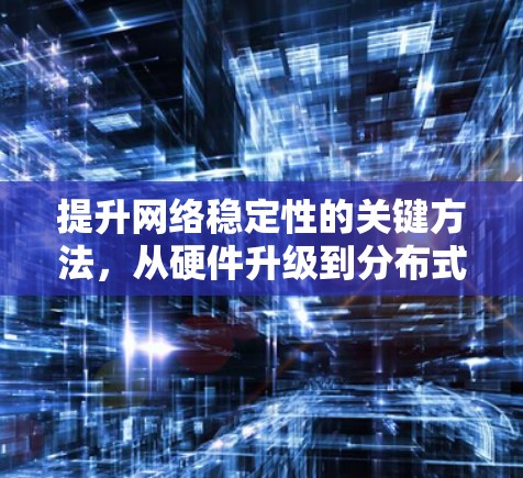 提升网络稳定性的关键方法，从硬件升级到分布式优化