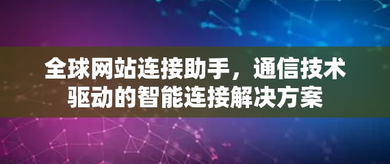 全球网站连接助手，通信技术驱动的智能连接解决方案