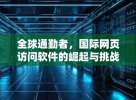 全球通勤者，国际网页访问软件的崛起与挑战