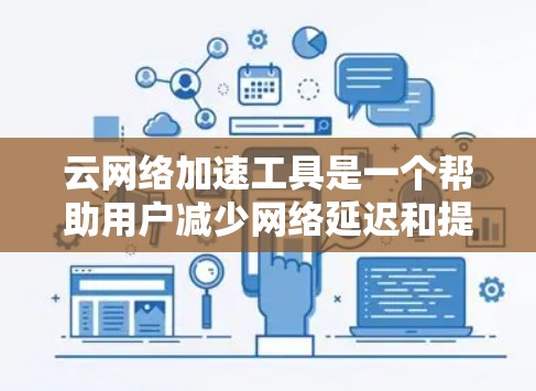 云网络加速工具是一个帮助用户减少网络延迟和提高网络体验的工具。以下是对该主题的详细分析和总结