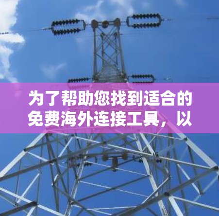 为了帮助您找到适合的免费海外连接工具，以下是详细的建议