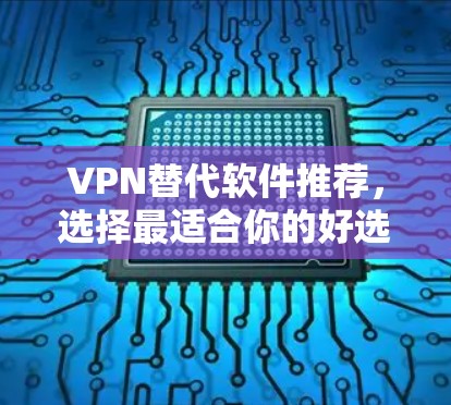VPN替代软件推荐，选择最适合你的好选择
