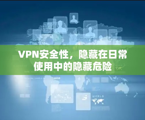 VPN安全性，隐藏在日常使用中的隐藏危险