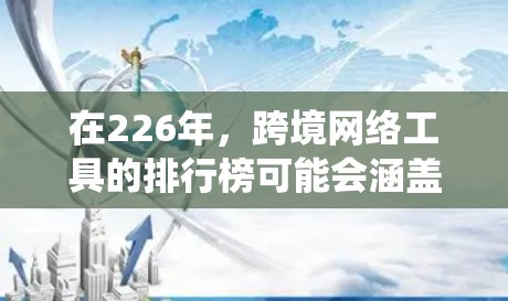 在226年,跨境网络工具的排行榜可能会涵盖流量追踪、统计分析、可视化展示等多种功能。随着技术的持续发展,未来跨境网络工具可能会更加智能化、个性化和模块化。以下是226年可能的跨境网络工具排行 在226年,跨境网络工具的排行榜可能会涵盖流量追踪、统计分析、可视化展示等多种功能。随着技术的持续发展,未来跨境网络工具可能会更加智能化、个性化和模块化。以下是226年可能的跨境网络工具排行