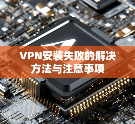 VPN安装失败的解决方法与注意事项