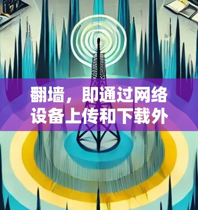 翻墙，即通过网络设备上传和下载外部存储设备的数据，是一种常用的网络连接方法。以下是一些常见的翻墙网络连接方法