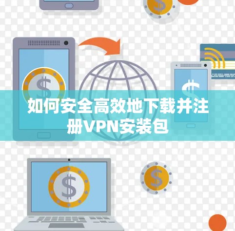如何安全高效地下载并注册VPN安装包
