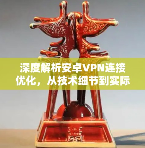 深度解析安卓VPN连接优化，从技术细节到实际应用