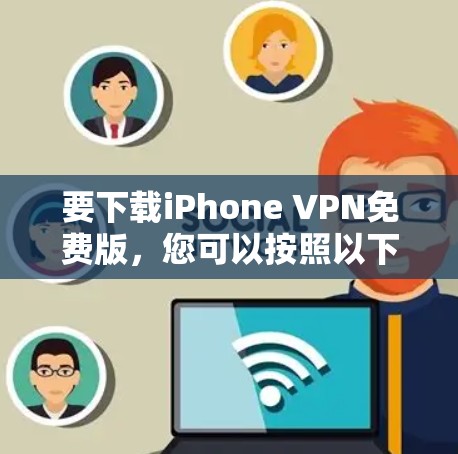 要下载iPhone VPN免费版，您可以按照以下步骤进行