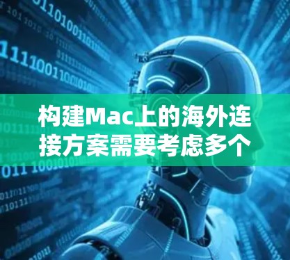 构建Mac上的海外连接方案需要考虑多个因素，包括设备类型、协议兼容性、网络配置、应用兼容性和用户界面。以下是一个详细的步骤指南，帮助您构建一个高效的海外连接解决方案