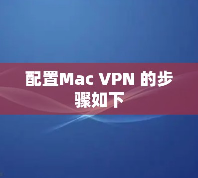 配置Mac VPN 的步骤如下