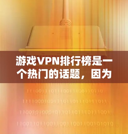 游戏VPN排行榜是一个热门的话题，因为它涉及到安全、可靠性和用户体验的不同方面。以下是一些可能的VPN平台，根据他们的特点和用户评价来排序