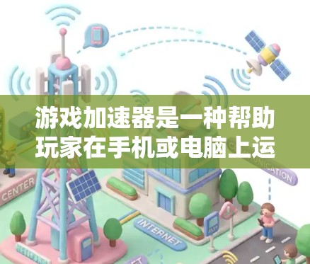 游戏加速器是一种帮助玩家在手机或电脑上运行游戏的工具，它通过加速游戏的网络连接，减少网络负担，提升游戏体验。以下是关于游戏加速器的评测，涵盖多个品牌和功能特点