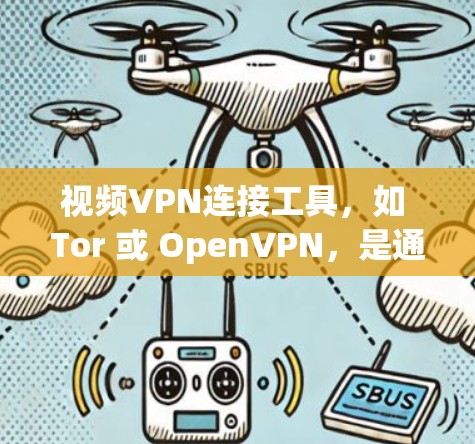 视频VPN连接工具，如 Tor 或 OpenVPN，是通过无痕方式分享视频的工具，帮助用户访问国外视频或通过国内VPN连接国外视频。以下是详细的指南，帮助你使用这些工具