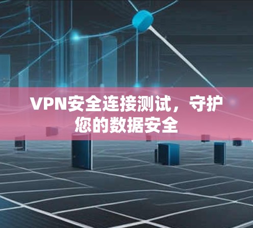 VPN安全连接测试，守护您的数据安全