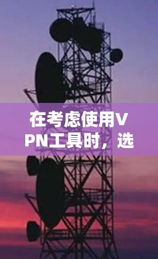 在考虑使用VPN工具时，选择适合自己的工具至关重要，尤其是在连接国外服务器时。以下是一些关键点，帮助你做出明智的选择