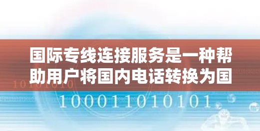 国际专线连接服务是一种帮助用户将国内电话转换为国际电话的工具，通常包括以下主要功能