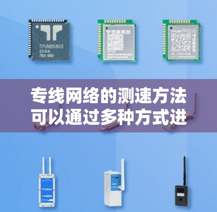 专线网络的测速方法可以通过多种方式进行测试，以下是一些常见的测试方法